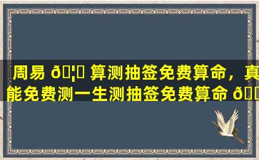 周易 🦋 算测抽签免费算命，真能免费测一生测抽签免费算命 🐦 运势